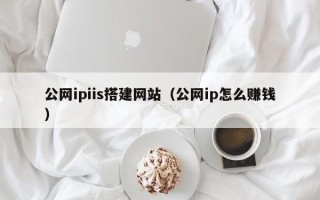 宜宾公网ipiis搭建网站（公网ip怎么赚钱）