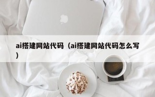 宜宾ai搭建网站代码（ai搭建网站代码怎么写）