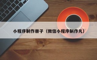 宜宾小程序制作册子（微信小程序制作凡）