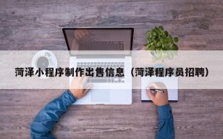宜宾菏泽小程序制作出售信息（菏泽程序员招聘）