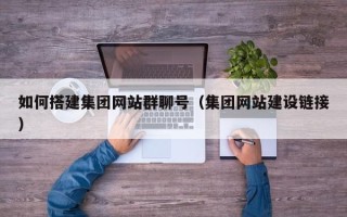 宜宾如何搭建集团网站群聊号（集团网站建设链接）
