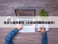 宜宾电白小程序制作（小白如何制作小程序）