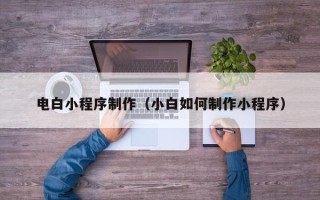宜宾电白小程序制作（小白如何制作小程序）