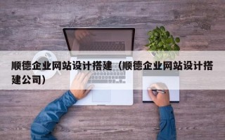 宜宾顺德企业网站设计搭建（顺德企业网站设计搭建公司）