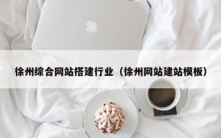 宜宾徐州综合网站搭建行业（徐州网站建站模板）