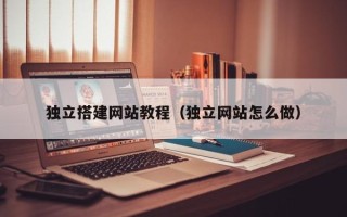 宜宾独立搭建网站教程（独立网站怎么做）