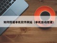 宜宾如何搭建单机软件网站（单机游戏搭建）
