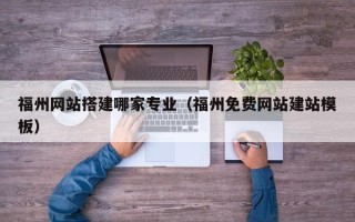 宜宾福州网站搭建哪家专业（福州免费网站建站模板）